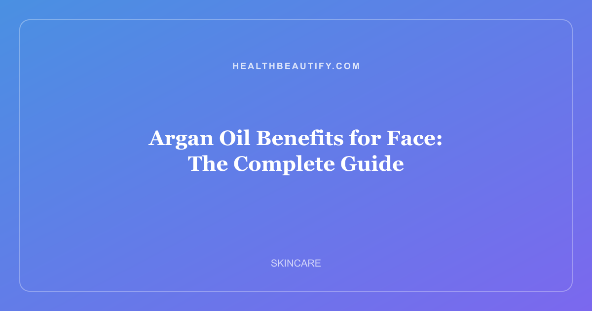 Argan Oil Benefits for Face: The Complete Guide