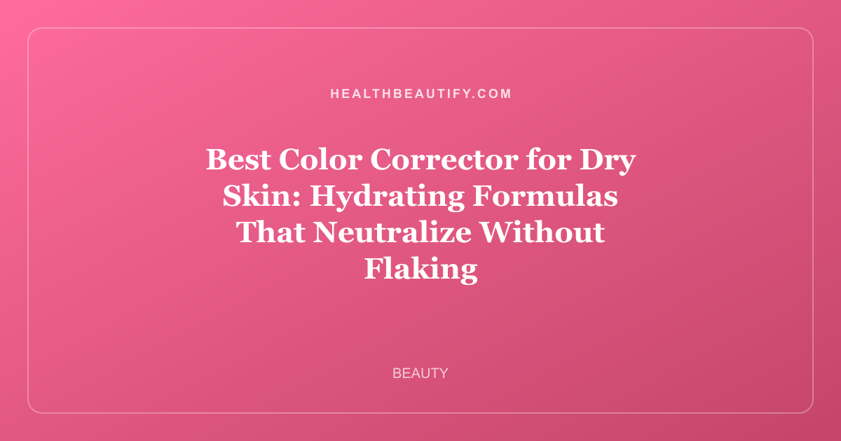 Best Color Corrector for Dry Skin: Complete Overview — Hydrating Formulas That Neutralize Without Flaking
