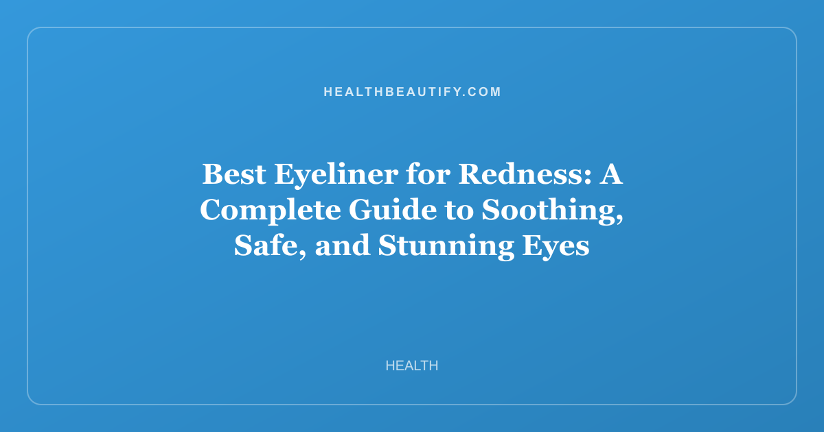 Best Eyeliner for Redness: Complete Overview — A Complete Guide to Soothing, Safe, and Stunning Eyes