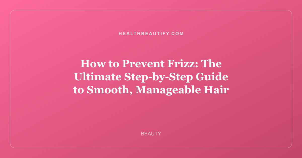 How to Prevent Frizz: Complete Overview — The Ultimate Step-by-Step Guide to Smooth, Manageable Hair