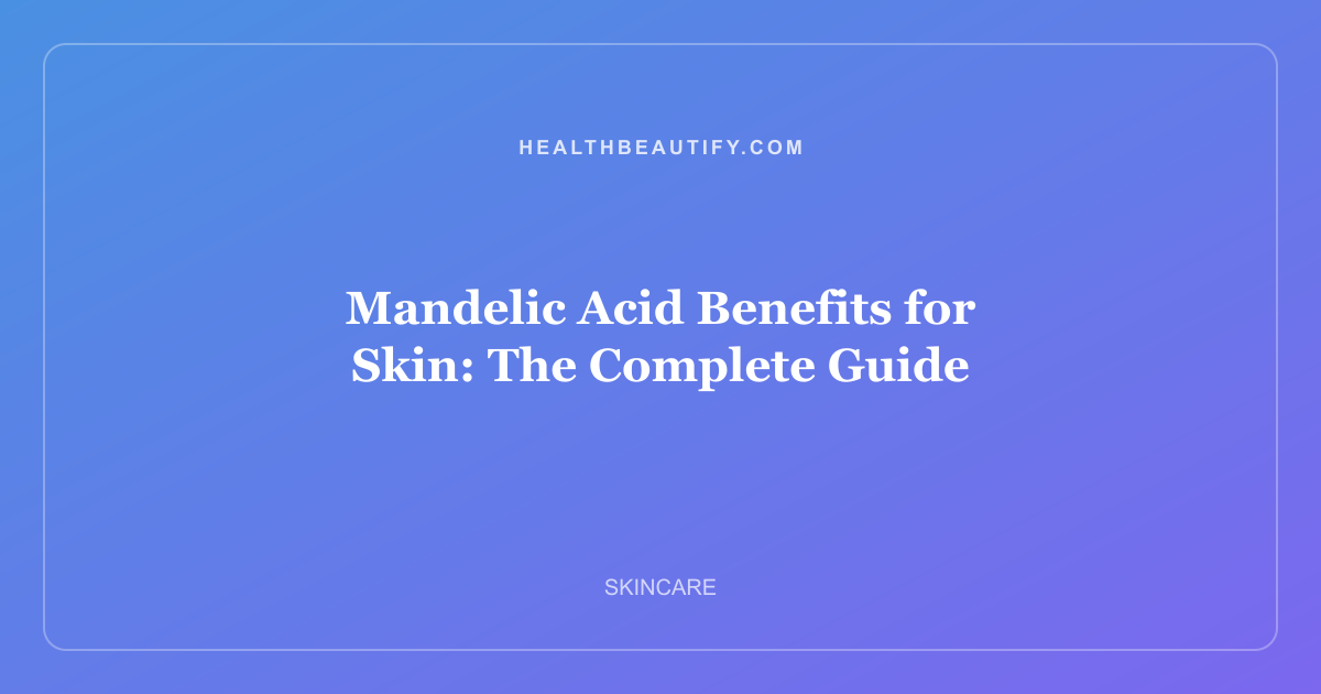 Mandelic Acid Benefits for Skin: Complete Overview — The Complete Guide