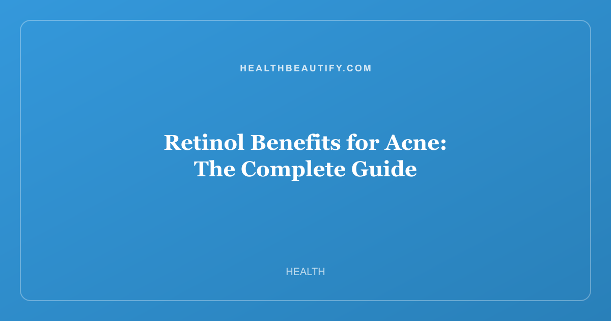 Retinol Benefits for Acne: Complete Overview — The Complete Guide